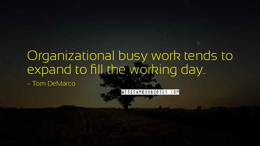 Tom DeMarco Quotes: Organizational busy work tends to expand to fill the working day.