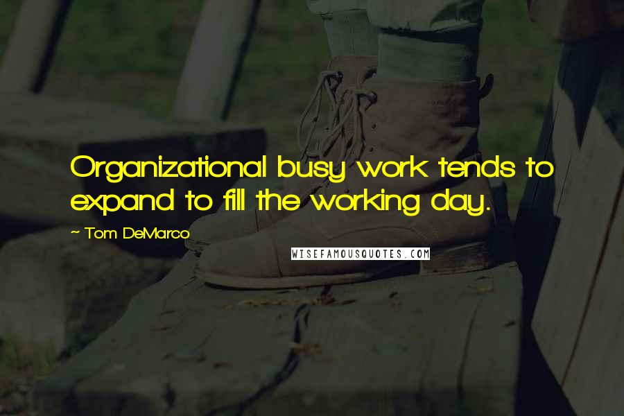 Tom DeMarco Quotes: Organizational busy work tends to expand to fill the working day.