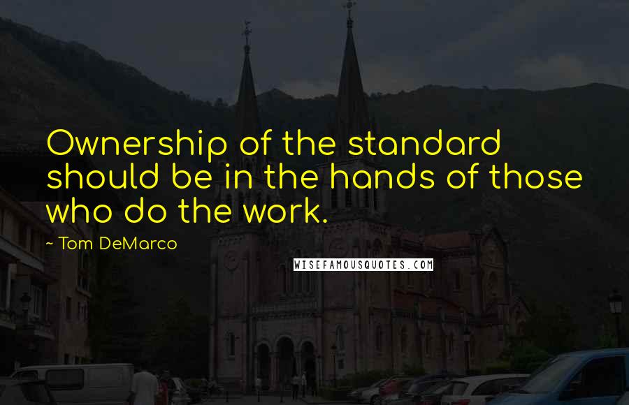 Tom DeMarco Quotes: Ownership of the standard should be in the hands of those who do the work.