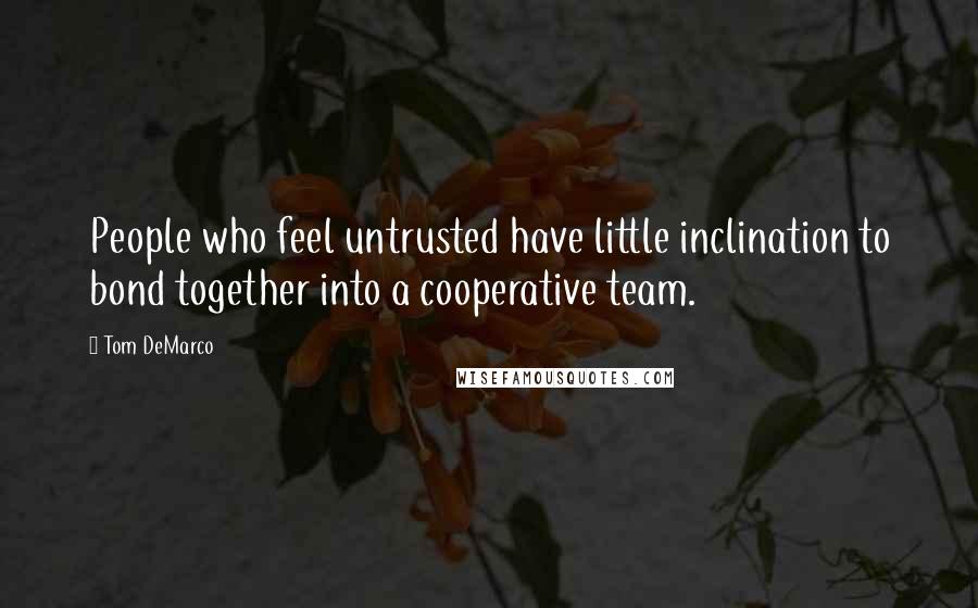 Tom DeMarco Quotes: People who feel untrusted have little inclination to bond together into a cooperative team.