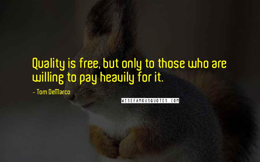 Tom DeMarco Quotes: Quality is free, but only to those who are willing to pay heavily for it.