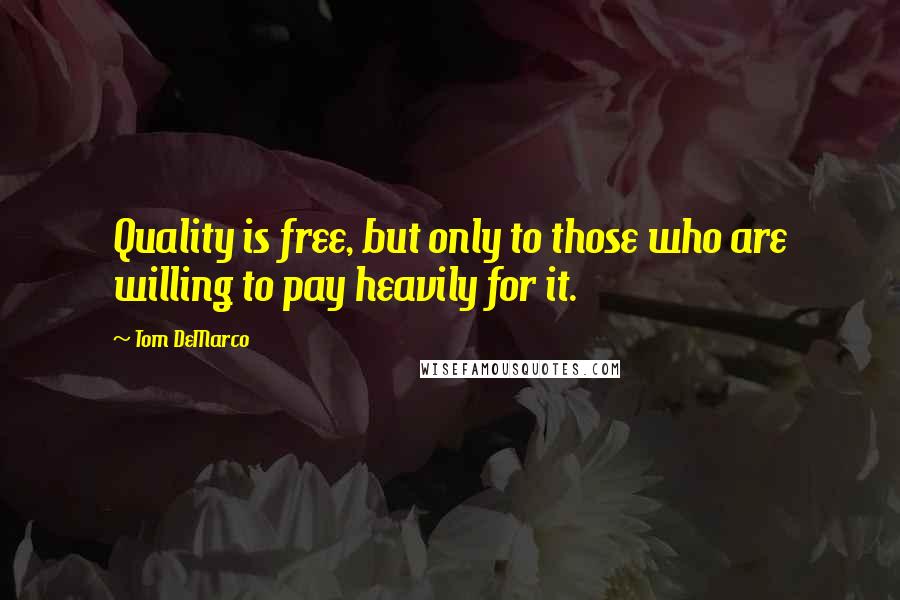 Tom DeMarco Quotes: Quality is free, but only to those who are willing to pay heavily for it.