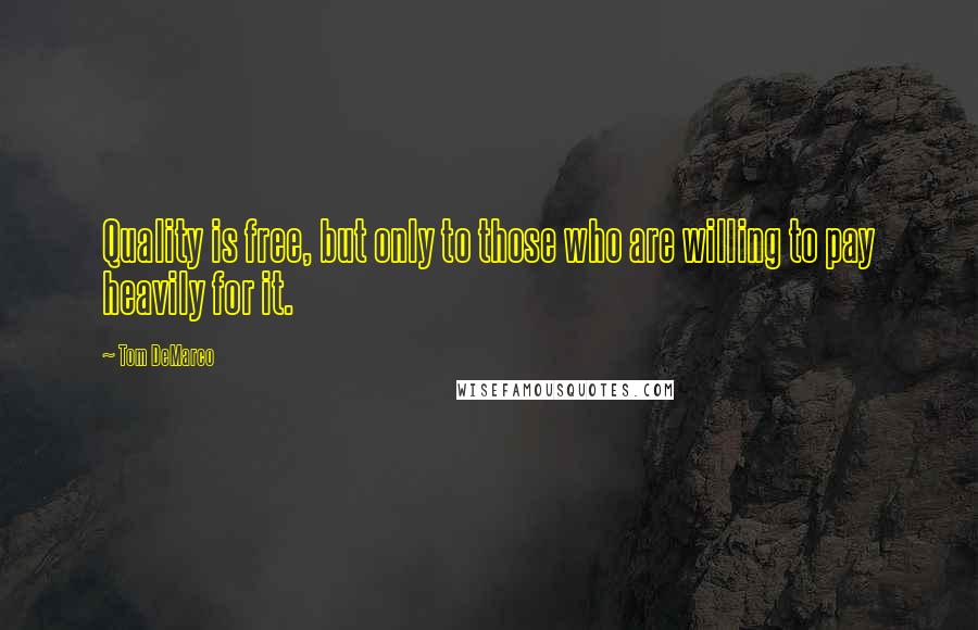 Tom DeMarco Quotes: Quality is free, but only to those who are willing to pay heavily for it.