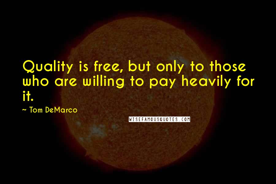 Tom DeMarco Quotes: Quality is free, but only to those who are willing to pay heavily for it.