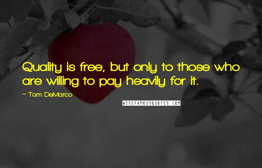 Tom DeMarco Quotes: Quality is free, but only to those who are willing to pay heavily for it.