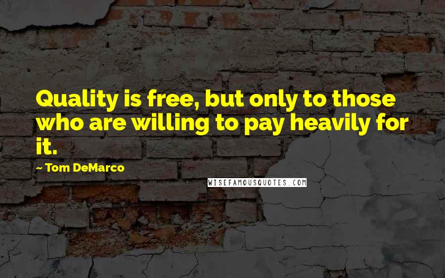 Tom DeMarco Quotes: Quality is free, but only to those who are willing to pay heavily for it.