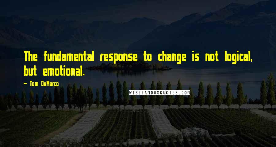 Tom DeMarco Quotes: The fundamental response to change is not logical, but emotional.