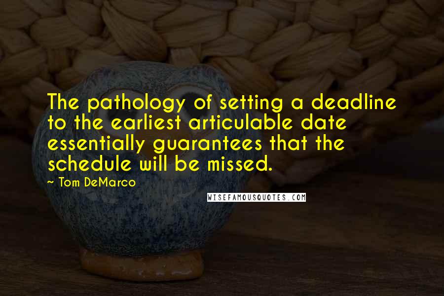 Tom DeMarco Quotes: The pathology of setting a deadline to the earliest articulable date essentially guarantees that the schedule will be missed.