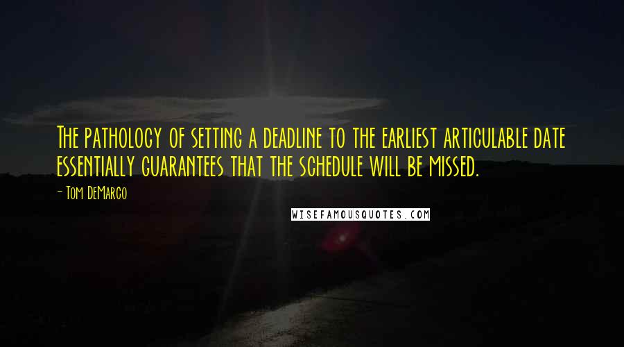 Tom DeMarco Quotes: The pathology of setting a deadline to the earliest articulable date essentially guarantees that the schedule will be missed.