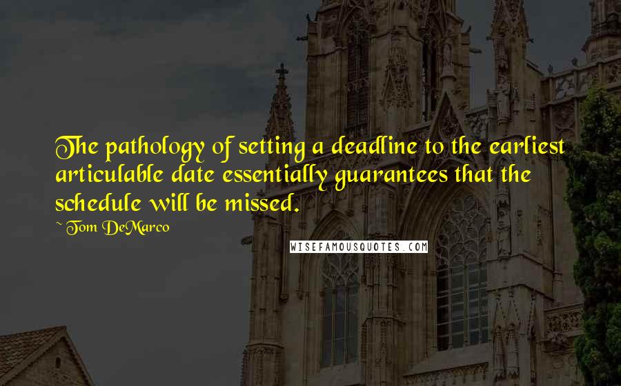 Tom DeMarco Quotes: The pathology of setting a deadline to the earliest articulable date essentially guarantees that the schedule will be missed.
