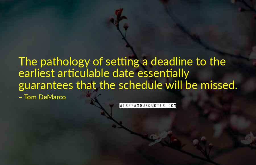 Tom DeMarco Quotes: The pathology of setting a deadline to the earliest articulable date essentially guarantees that the schedule will be missed.