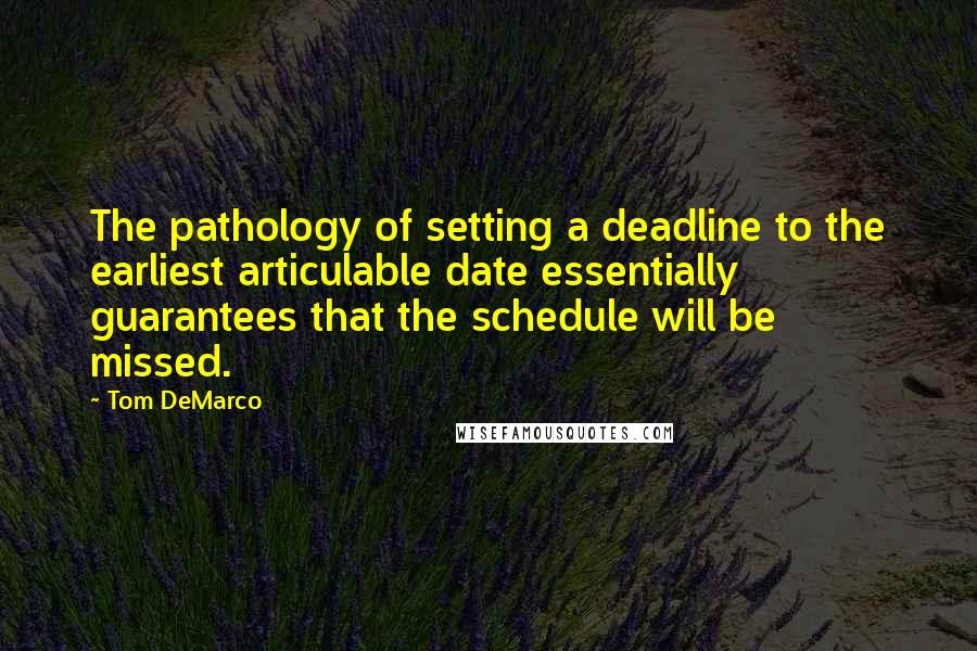 Tom DeMarco Quotes: The pathology of setting a deadline to the earliest articulable date essentially guarantees that the schedule will be missed.