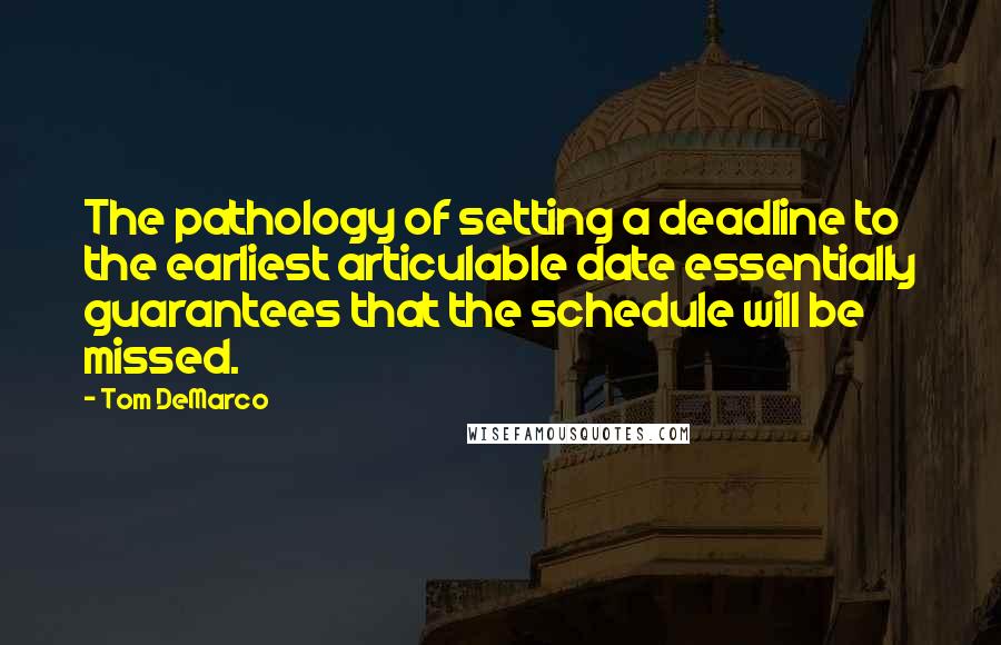 Tom DeMarco Quotes: The pathology of setting a deadline to the earliest articulable date essentially guarantees that the schedule will be missed.