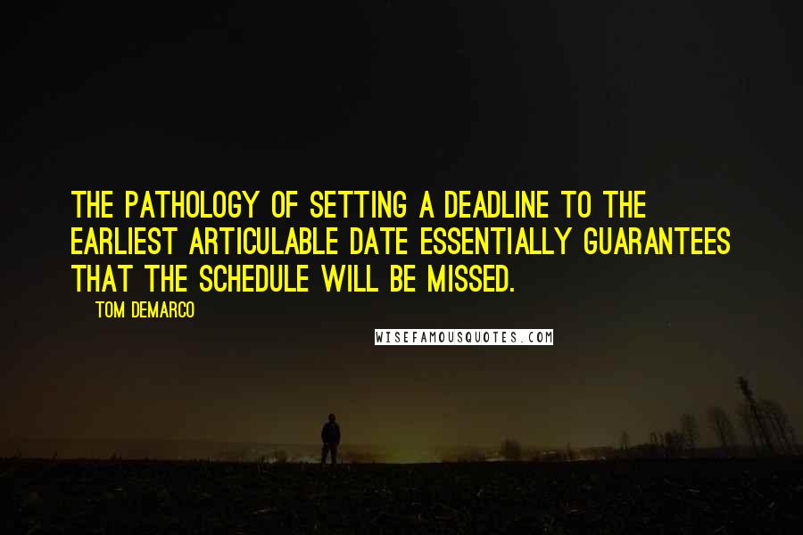 Tom DeMarco Quotes: The pathology of setting a deadline to the earliest articulable date essentially guarantees that the schedule will be missed.