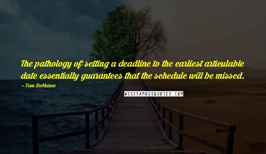 Tom DeMarco Quotes: The pathology of setting a deadline to the earliest articulable date essentially guarantees that the schedule will be missed.