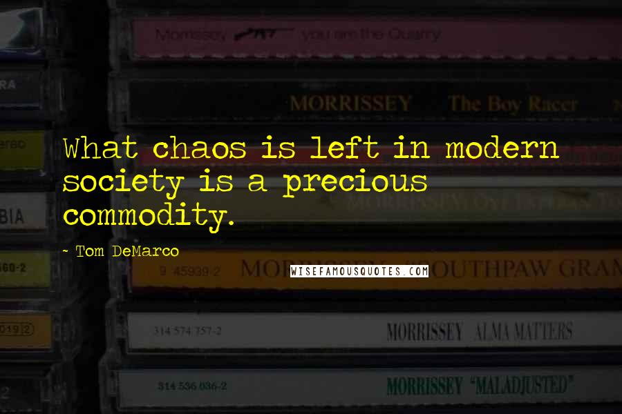 Tom DeMarco Quotes: What chaos is left in modern society is a precious commodity.