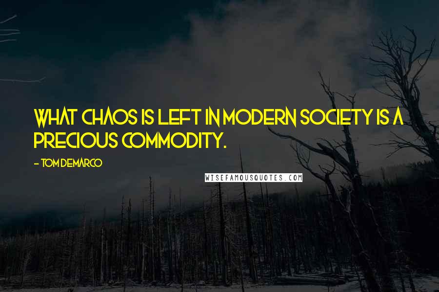 Tom DeMarco Quotes: What chaos is left in modern society is a precious commodity.