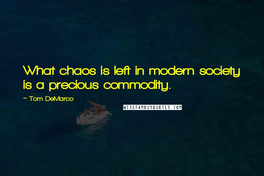 Tom DeMarco Quotes: What chaos is left in modern society is a precious commodity.