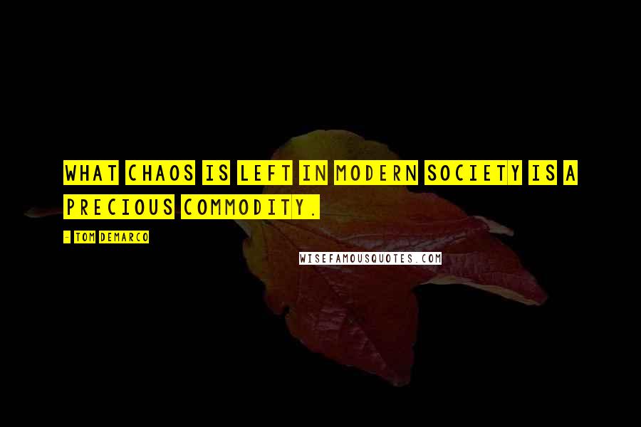 Tom DeMarco Quotes: What chaos is left in modern society is a precious commodity.
