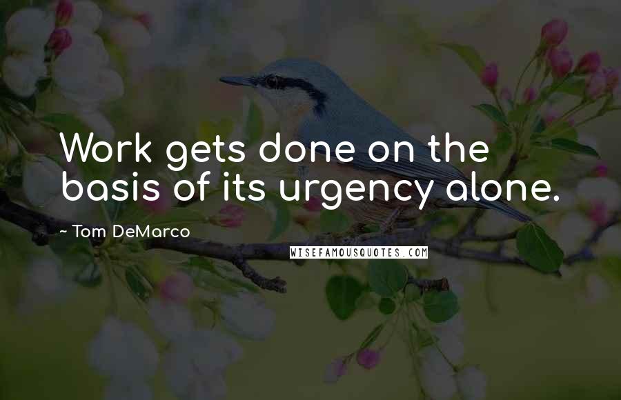 Tom DeMarco Quotes: Work gets done on the basis of its urgency alone.