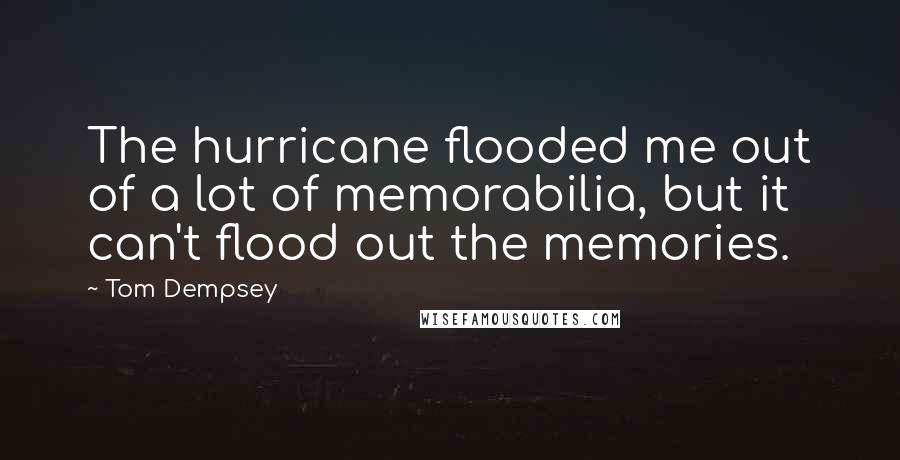 Tom Dempsey Quotes: The hurricane flooded me out of a lot of memorabilia, but it can't flood out the memories.