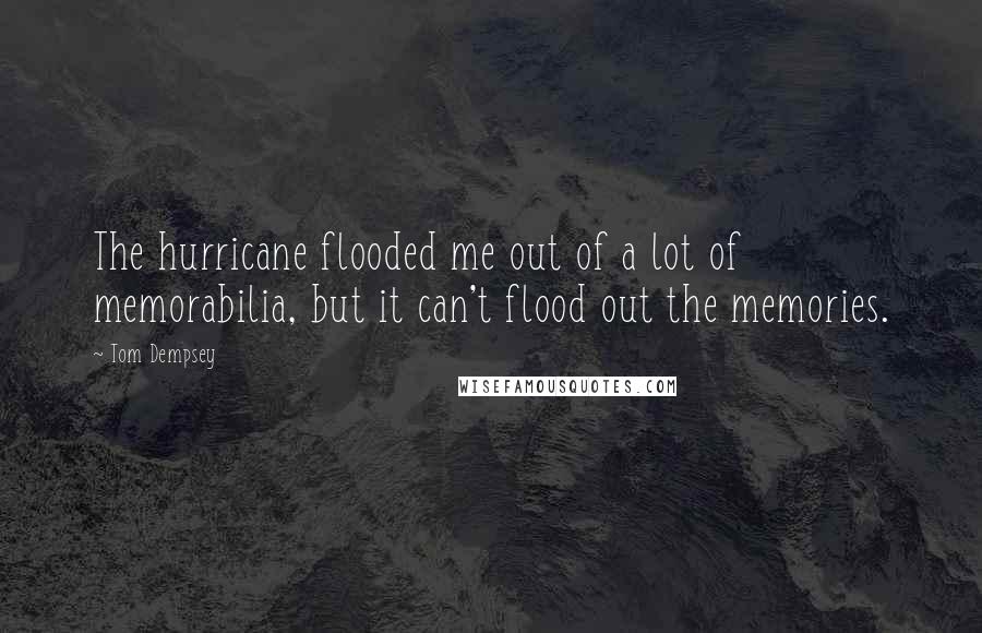 Tom Dempsey Quotes: The hurricane flooded me out of a lot of memorabilia, but it can't flood out the memories.