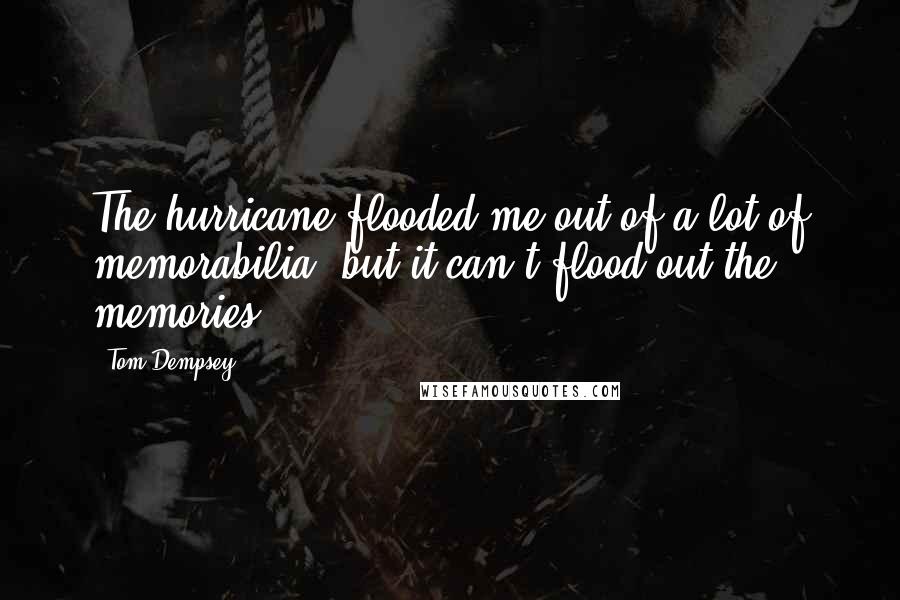 Tom Dempsey Quotes: The hurricane flooded me out of a lot of memorabilia, but it can't flood out the memories.
