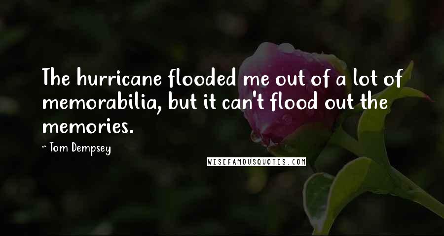 Tom Dempsey Quotes: The hurricane flooded me out of a lot of memorabilia, but it can't flood out the memories.