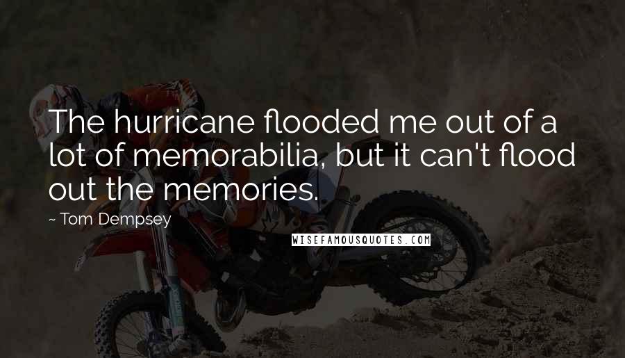 Tom Dempsey Quotes: The hurricane flooded me out of a lot of memorabilia, but it can't flood out the memories.