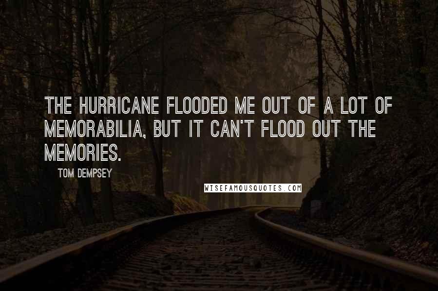 Tom Dempsey Quotes: The hurricane flooded me out of a lot of memorabilia, but it can't flood out the memories.