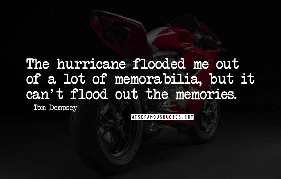 Tom Dempsey Quotes: The hurricane flooded me out of a lot of memorabilia, but it can't flood out the memories.