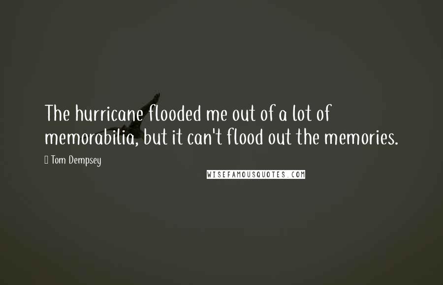 Tom Dempsey Quotes: The hurricane flooded me out of a lot of memorabilia, but it can't flood out the memories.