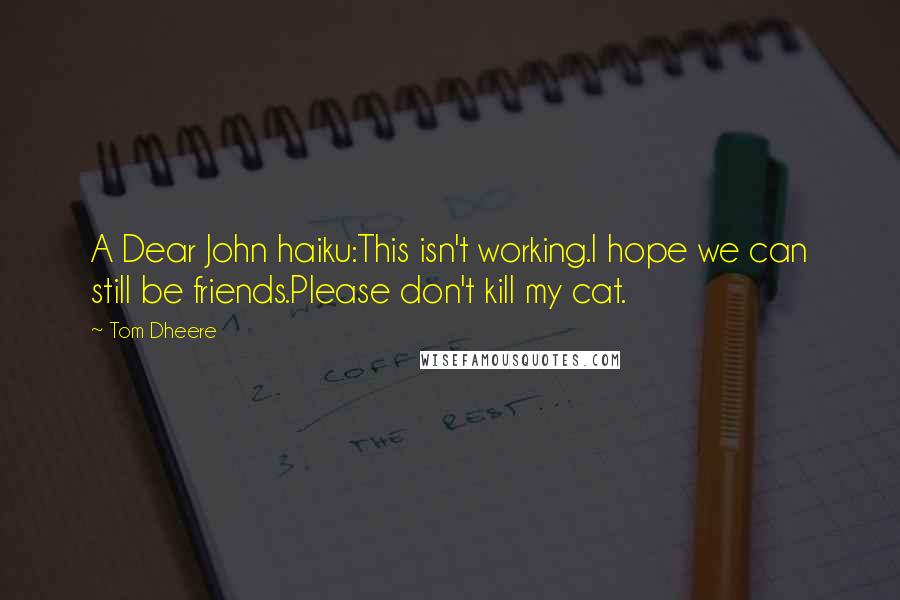 Tom Dheere Quotes: A Dear John haiku:This isn't working.I hope we can still be friends.Please don't kill my cat.