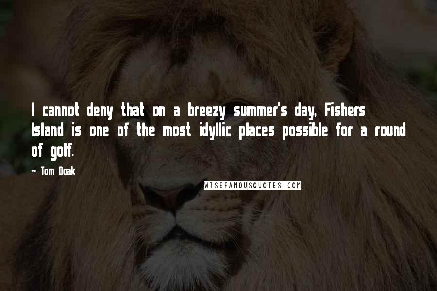 Tom Doak Quotes: I cannot deny that on a breezy summer's day, Fishers Island is one of the most idyllic places possible for a round of golf.