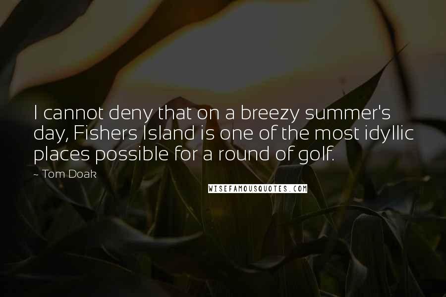 Tom Doak Quotes: I cannot deny that on a breezy summer's day, Fishers Island is one of the most idyllic places possible for a round of golf.