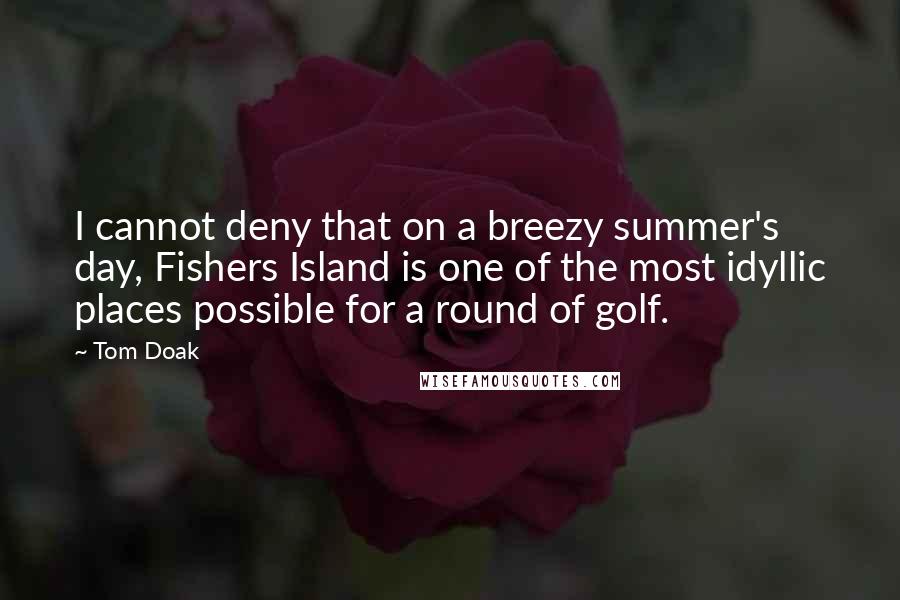 Tom Doak Quotes: I cannot deny that on a breezy summer's day, Fishers Island is one of the most idyllic places possible for a round of golf.