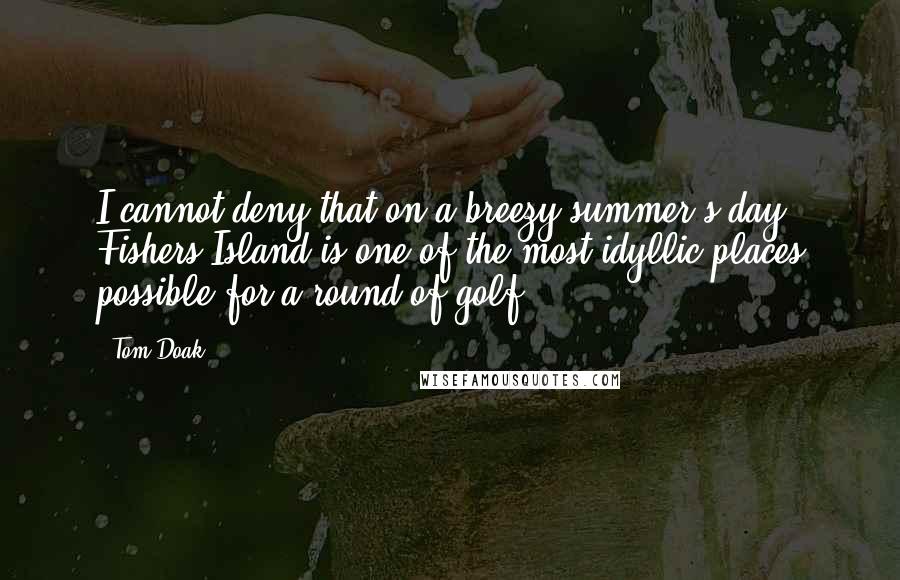 Tom Doak Quotes: I cannot deny that on a breezy summer's day, Fishers Island is one of the most idyllic places possible for a round of golf.