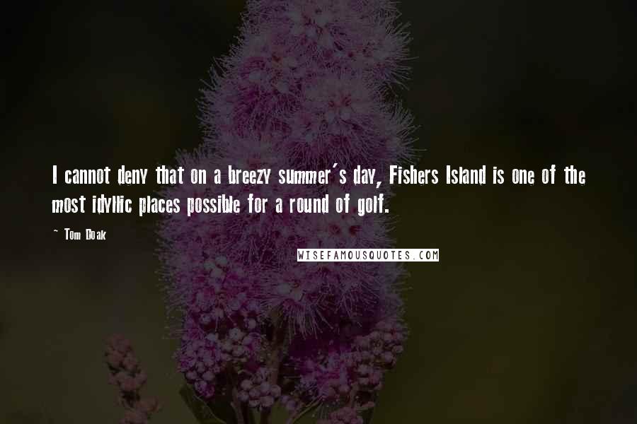 Tom Doak Quotes: I cannot deny that on a breezy summer's day, Fishers Island is one of the most idyllic places possible for a round of golf.