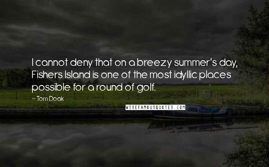 Tom Doak Quotes: I cannot deny that on a breezy summer's day, Fishers Island is one of the most idyllic places possible for a round of golf.