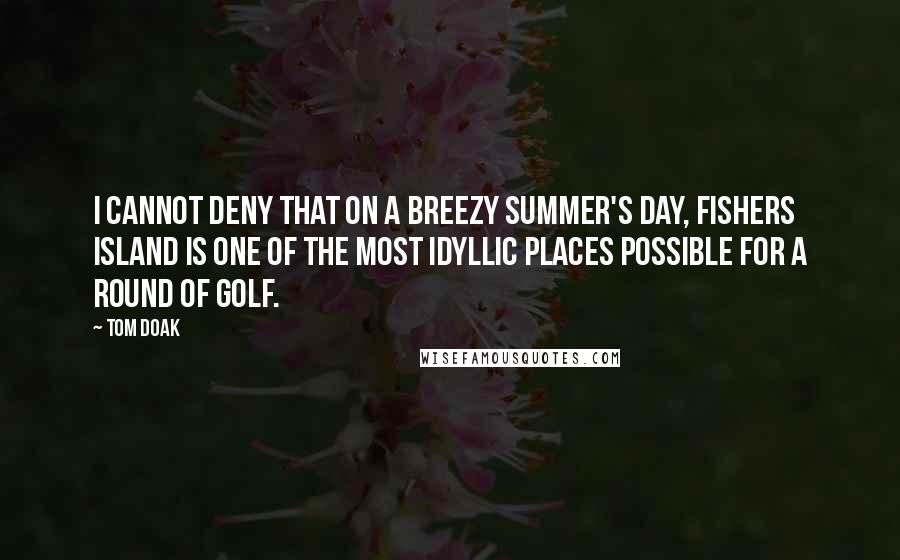 Tom Doak Quotes: I cannot deny that on a breezy summer's day, Fishers Island is one of the most idyllic places possible for a round of golf.