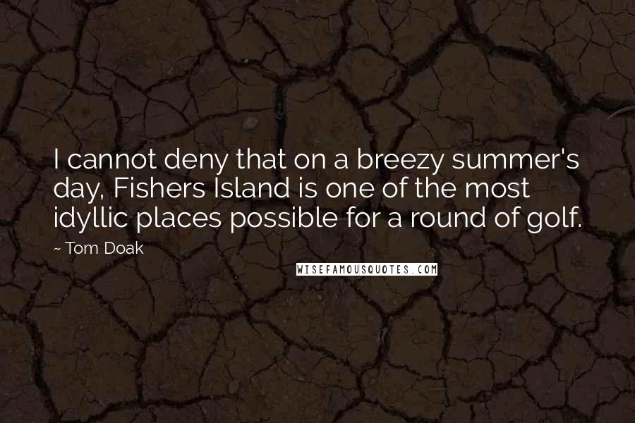 Tom Doak Quotes: I cannot deny that on a breezy summer's day, Fishers Island is one of the most idyllic places possible for a round of golf.