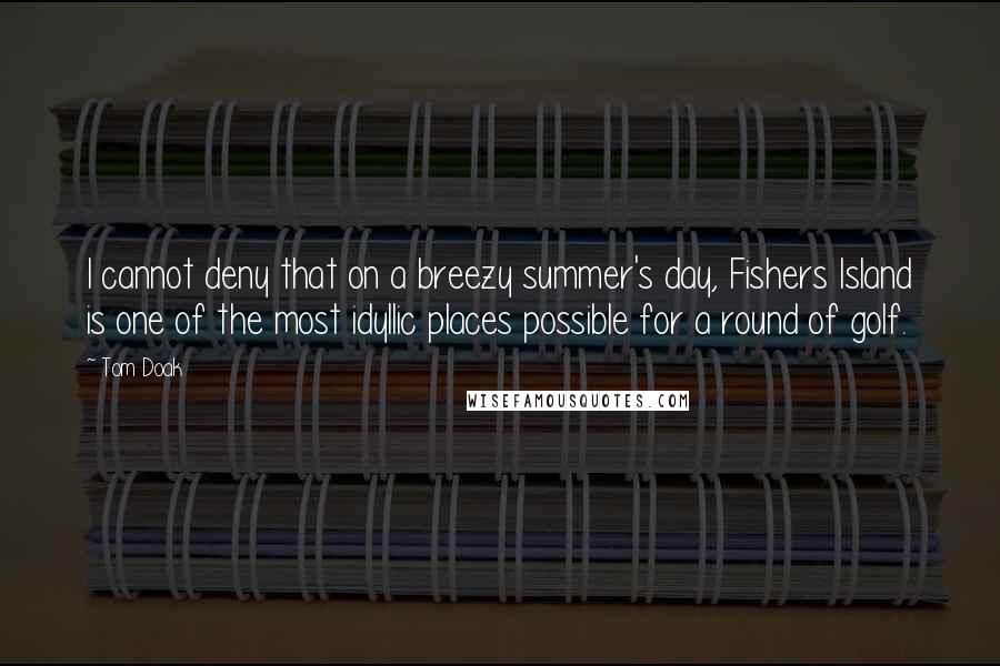 Tom Doak Quotes: I cannot deny that on a breezy summer's day, Fishers Island is one of the most idyllic places possible for a round of golf.