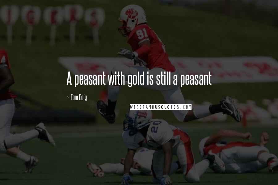 Tom Doig Quotes: A peasant with gold is still a peasant