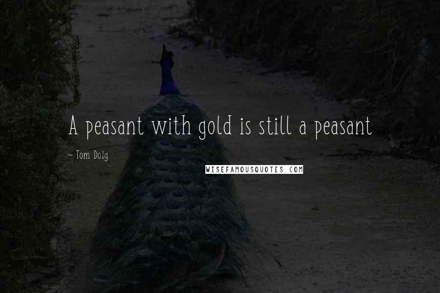 Tom Doig Quotes: A peasant with gold is still a peasant