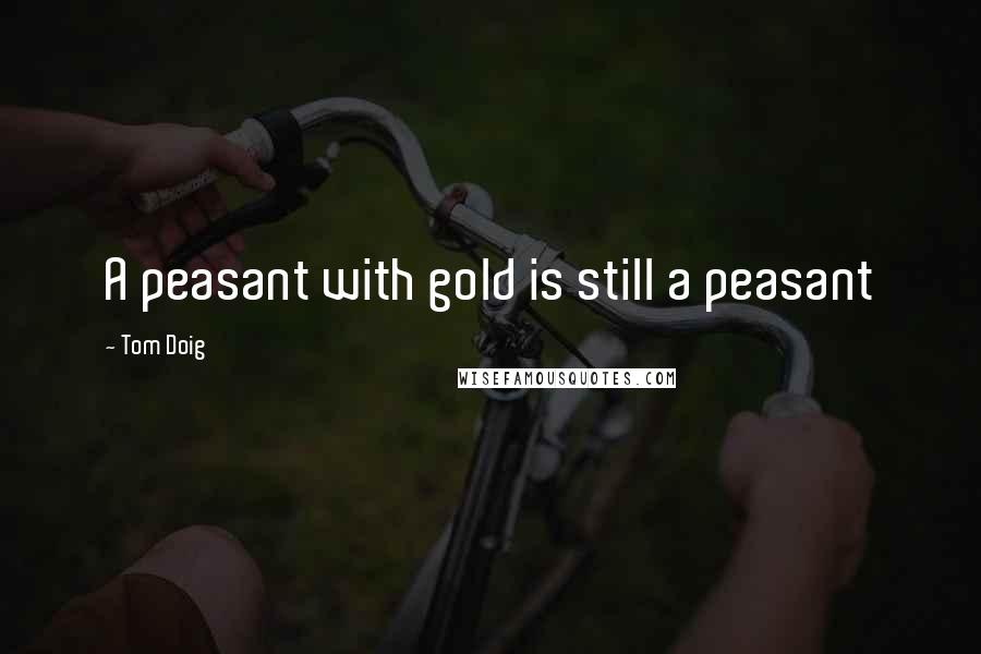 Tom Doig Quotes: A peasant with gold is still a peasant