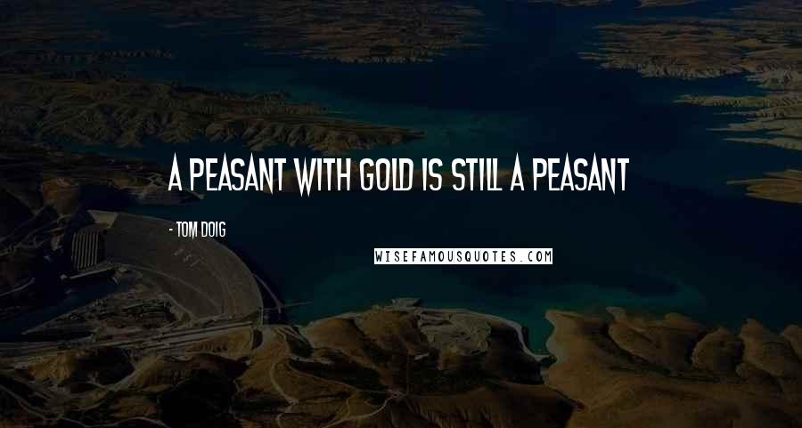 Tom Doig Quotes: A peasant with gold is still a peasant