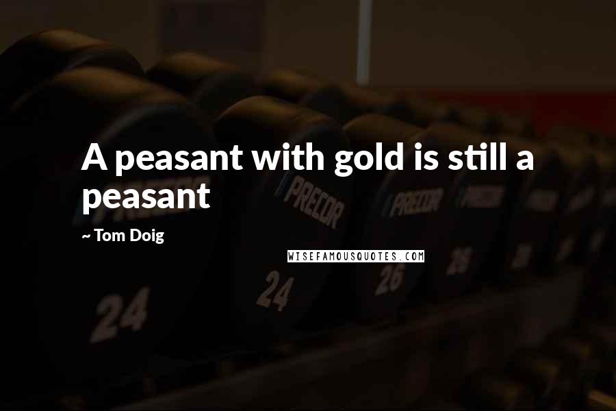 Tom Doig Quotes: A peasant with gold is still a peasant