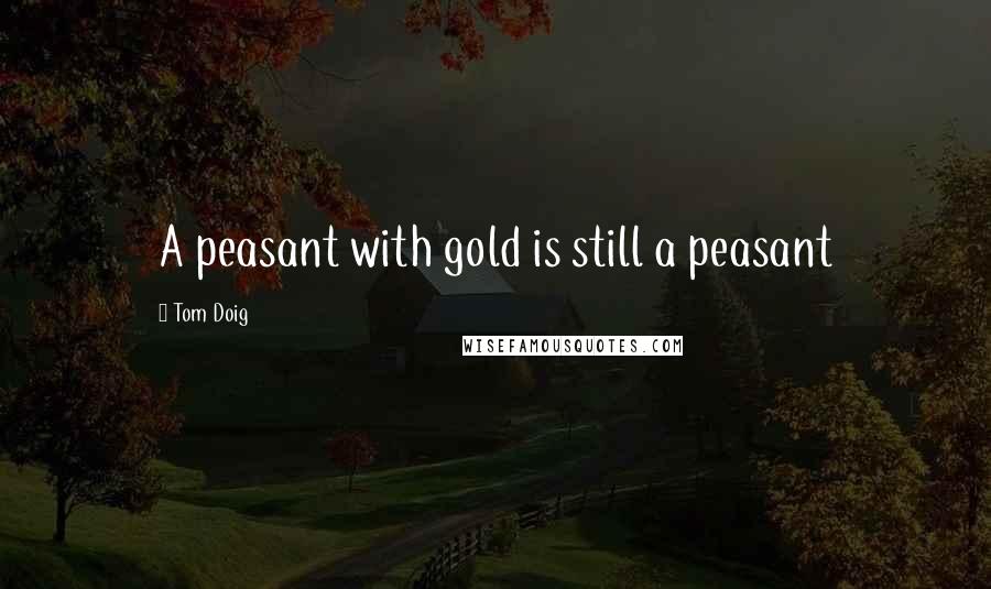 Tom Doig Quotes: A peasant with gold is still a peasant