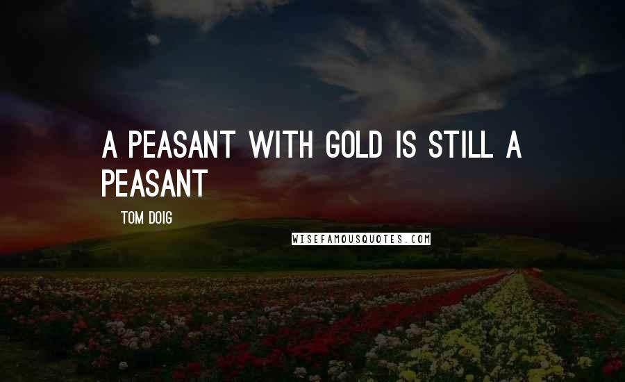 Tom Doig Quotes: A peasant with gold is still a peasant