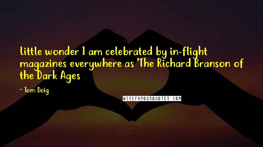 Tom Doig Quotes: Little wonder I am celebrated by in-flight magazines everywhere as 'The Richard Branson of the Dark Ages